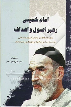 امام خمینی رهبر اصول و اهداف: مجموعه مقالات و خاطراتی از نهضت اسلامی در بیست و یکمین سالگرد عروج ملکوتی حضرت امام (س)