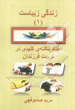 زندگی زیباست 1: هفتاد نکته‌ی کلیدی در تربیت فرزندان