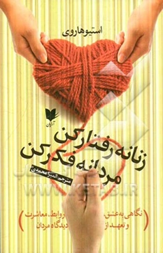 زنانه فکر کن؛ مردانه رفتار کن!: نگاهی به عشق، روابط، معاشرت و تعهد از دیدگاه مردان