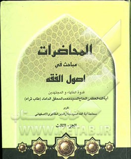 المحاضرات: مباحث اصول الفقه قدوه الفقهاء و المجتهدین آیه‌الله العظمی الحاج السید محمد المحقق الداماد