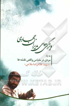 ویژگی‌های مدیران جهادی: الگویی از مدیران جهادی دفاع مقدس "شهید غلامرضا ملاحی" فرمانده طرح و عملیات لشکر 11 امیرالمومنین (ع) مردی در مقیاس واقعی نقشه‌ه
