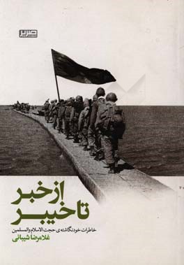 ازخبر تا خیبر: خاطرات خونگاشته‌ی (حجت‌الاسلام) غلامرضا شیبانی