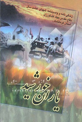 یاران خورشید: زندگینامه و وصیتنامه شهدای هشت سال دفاع مقدس جهاد کشاورزی استان کرمانشاه بر اساس اسناد و مدارک موجود ...