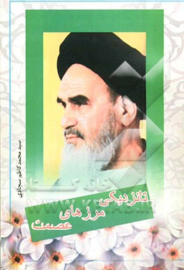 تا نزدیکی مرزهای عصمت: گلچینی از لطافت‌های زندگی امام خمینی (ق س