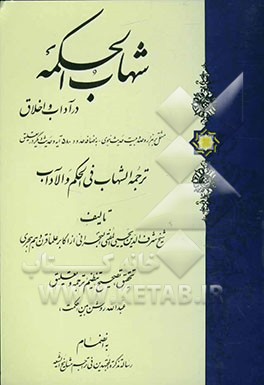 شهاب‌الحکمه در آداب و اخلاق و حکمت عملی: مشتمل بر هزار و صد و بیست حدیث نبوی: به اضافه حدود 580 آیه و حدیث دیگر در تعلیق ...