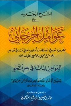 الشرح الجدید علی عوامل الجرجانی بطریقه تعلیمیه مبسطه و باسلوب منهج مدرسی معاصر و هو شرح جمیل و توضیح لطیف لمتن العوامل المائه فی علم النحو