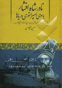 نادرشاه افشار به سوی امپراتوری دریاها: شرح تحولات منطقه‌ای و نقش نیروی دریایی نادرشاه در خلیج فارس و ...