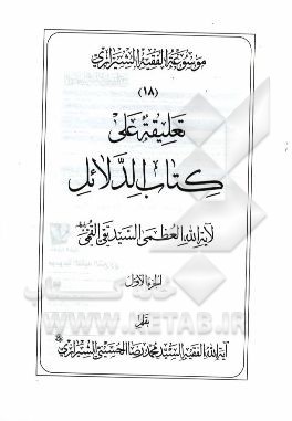 موسوعه الفقیه الشیرازی: تعلیقه علی کتاب الدلائل لآیه‌الله العظمی السیدتقی القمی الجزء الاول
