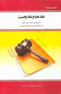 عقد هبه و عقد وصیت: مبانی نظری،‌ شیوه عملی تنظیم،‌آراء محاکم قضایی و نظریه‌های مشورتی