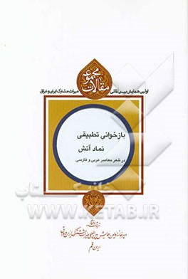 مجموعه مقالات اولین همایش بین‌المللی میراث مشترک ایران و عراق: بازخوانی تطبیقی نماد آتش در شعر معاصر عربی و فارسی