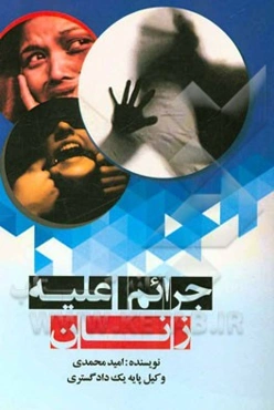 مجموعه محشی از جرایم علیه زنان و اقدامات ملی در حمایت از زنان (به همراه مقالی از ترقی حقوق زنان در قانونگذاری ایران از دهه 80 به بعد)