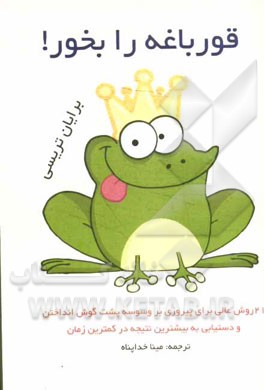 قورباغه را بخور!: 21 روش عالی برای پیروزی بر وسوسه پشت‌گوش انداختن و دستیابی به بیشترین نتیجه در کمترین زمان