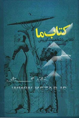 کتاب ما: آشنایی با شخصیت کوروش کبیر به انضمام: مواد کامل نخستین اعلامیه جهانی حقوق بشر، بیانیه جهانی ...