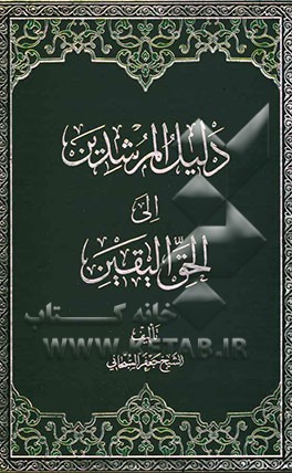 دلیل المرشدین الی الحق الیقین: دراسه موضوعیه الاهم المسائل الاصولیه و الفرعیه، تنبثق من معطیات الکتاب و السنه، و تصب فی خدمه الهدف ...