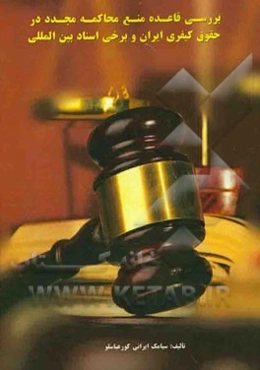 بررسی قاعده منع محاکمه مجدد در حقوق کیفری ایران و برخی از اسناد بین‌المللی