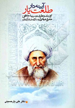 آئینه‌دار طلعت یار: گذری و نظری بر سیره اخلاقی، علمی و عرفانی آیت‌الله العظمی میرزا محمدعلی شاه‌آبادی (ره