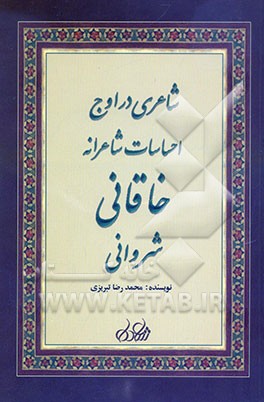 شاعری در اوج احساسات شاعرانه: نگاهی به زندگی و شعر افضل‌الدین بدیل خاقانی شروانی