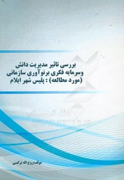 بررسی تاثیر مدیریت دانش و سرمایه فکری بر نوآوری سازمانی (مورد مطالعه): پلیس شهر ایلام