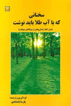 سخنانی که با آب طلا باید نوشت (هزار گفته زندگی‌بخش از پیشگامان موفقیت)