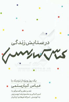 در ستایش زندگی: یک روز ویژه از نزدیک با عباس کیارستمی نقد و نظر و گفت و گو با: امیر اثباتی و محمودرضا بهمن‌پور