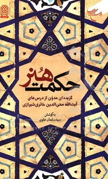 حکمت هنر: گزیده‌ای مدون از درس‌های آیه‌الله‌محی‌الدین حائری‌شیرازی