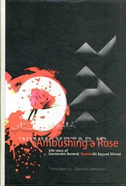 Ambushing a rose: life story of martyr lieutenant general Ali Sayyad Shirazi