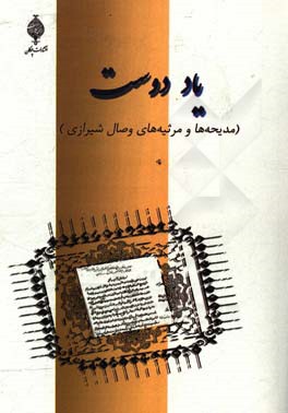 یاد دوست (مدیحه‌ها و مرثیه‌های وصال شیرازی بر اساس نسخه مورخ 1290 قمری با حواشی و توضیحات)