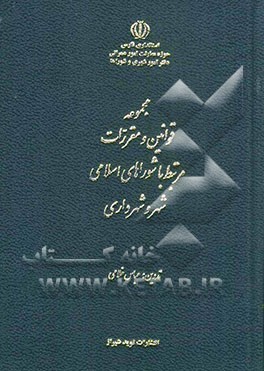مجموعه قوانین و مقررات مرتبط با شوراهای اسلامی شهر و شهرداری
