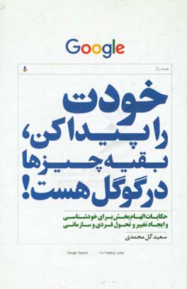 خودت را پیدا کن بقیه چیزها در گوگل هست!: داستان‌های کوتاه و الهام‌بخش برای ایجاد تغییر و تحول فردی