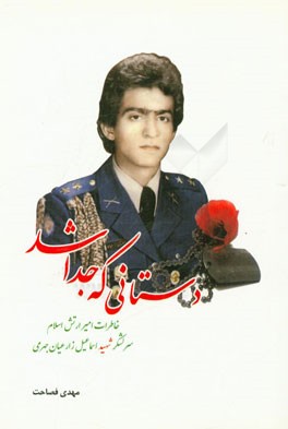 دستانی که جدا شد: خاطرات امیر ارتش اسلام سرلشکر شهید اسماعیل زارعیان جهرمی