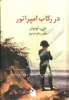 در رکاب امپراتور: نگاهی غم‌آلود به سایه‌های شکوهمند اقتدار از دست رفته ...؟! نکته‌هایی ناشنیده از زندگی خصوصی ناپلئون بناپارت