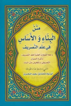 متن البناء و الاساس فی علم التصریف و معه المبادی العشره لعلم التصریف، و شرح المیزان التصریفی، و تلخیص متن البناء