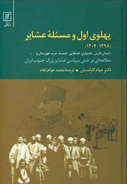 پهلوی اول و مسئله عشایر (فارس، بختیاری، قشقایی،‌ خمسه،‌ عرب خوزستان و ...) (1298 - 1304) مطالعه‌ای در نقش سیاسی عشایر بزرگ جنوب ایران