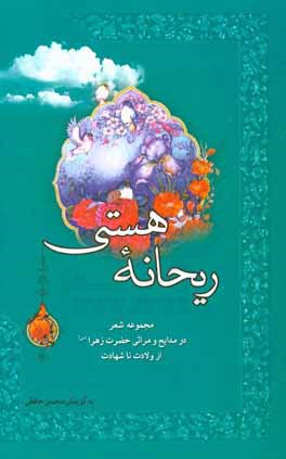 ریحانه‌ی هستی: مجموعه‌ی شعر در مدایح و مراثی حضرت فاطمه زهرا (ع) از ولادت تا شهادت