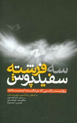 سه فرشته سفیدپوش: روایت زنانی که مردانه ایستادند بر اساس زندگی شهیدان زرین تاج گودینی، سلطنت علیان و اقدس احمدوند