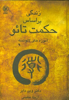 زندگی بر اساس حکمت تائو: متن کامل تائوته چینگ و جملات تاکیدی دکتر وین دایر