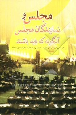 مجلس و نمایندگان مجلس آنگونه که باید باشند: 357 نکته و شاخص در رهنمودهای حضرت امام خمینی (ره) و رهبر معظم انقلاب اسلامی