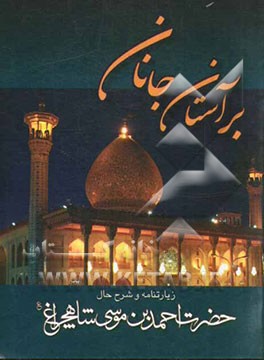 بر آستان جانان: زیارتنامه حضرت شاهچراغ (ع) با شرح احوال و شخصیت حضرت احمدبن‌موسی (ع) و محمدبن‌موسی (ع) بضمیمه زیارت وارث و امین الله