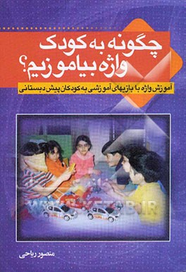 چگونه به کودک واژه بیاموزیم: آموزش واژه، با بازی‌های آموزشی به کودکان پیش دبستانی