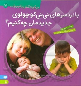 با دردسرهای نی‌نی کوچولوی جدیدمان چه کنیم؟