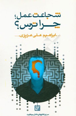 شجاعت عمل؛ چرا ترس؟ با ترس‌هایتان مشورت نکنید، دست به عمل بزنید