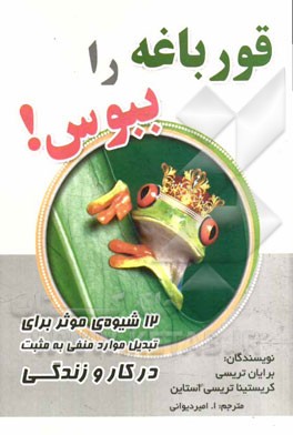 قورباغه را ببوس!: 12 شیوه‌ی موثر برای تبدیل موارد منفی به مثبت در کار و زندگی