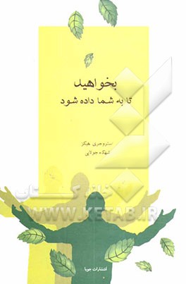 بخواهید تا به شما داده شود: یاد بگیرید چه کنید تا خواسته‌های شما برآورده شود (آموزشهای آبراهام