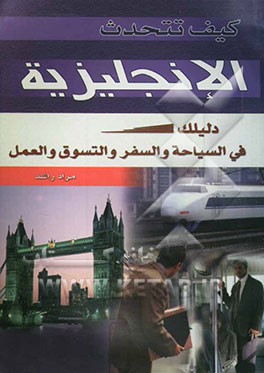 کیف تتحدث اللغه الانجلیزیه: دلیلک ... فی السیاحه و السفر و التسوق و العمل