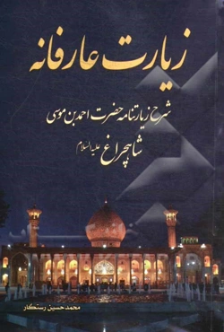زیارت عارفانه: شرح زیارتنامه حضرت احمدبن‌موسی شاهچراغ (ع)