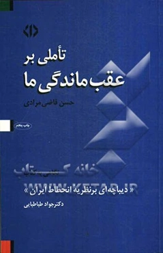 تاملی بر عقب‌ماندگی ما: نگاهی به کتاب "دیباچه‌ای بر نظریه انحطاط ایران" نوشته‌ی دکتر جواد طباطبایی