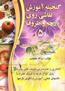 گنجینه آموزش نقاشی روی پارچه و ظروف 5: کاملترین و جدیدترین تکنیک‌های پیشرفته روی انواع پارچه و ظرف همراه با عکسهای عملی، آموزش و الگوی طرحها