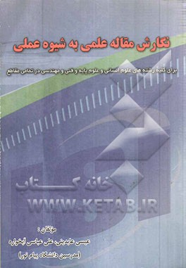 نگارش مقاله علمی به شیوه عملی: برای کلیه رشته‌های علوم انسانی و علوم پایه و فنی و مهندسی در تمامی مقاطع