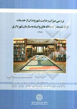 بررسی میزان رضایت شهروندان از خدمات ارائه شده در کتابخانه‌های وابسته به شهرداری تهران