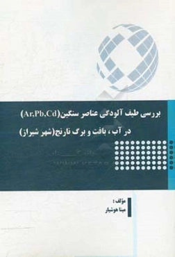 بررسی طیف آلودگی عناصر سنگین (Ar, Pb, Cd) در آب، بافت و برگ نارنج (شهر شیراز)